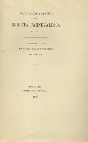 PROVVISIONI e statuti d'una brigata carnevalesca nel 1613. Scrittura inedita d'un bell'umore fior...