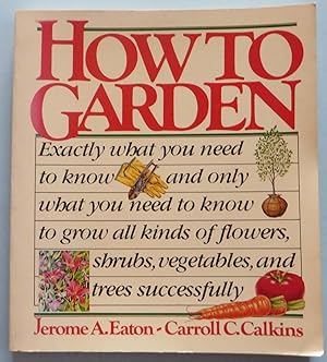 Seller image for How to Garden : Exactly What You Need to Know and Only What You Need to Know to Grow All Kinds of Flowers, Shrubs, Vegetables and Trees Successfully for sale by EWCS BookEnds