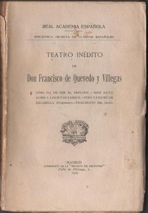 Teatro Inédito: Como ha de ser el privado. - Bien haya quien a los suyos parece. - Pero Vázquez d...