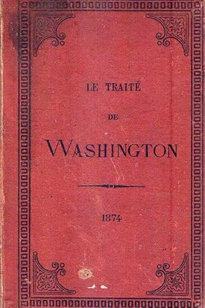 LE TRAITE DE WASHINGTON. Sa negociation, sa mise a execution et les discussions auxquelles il a d...