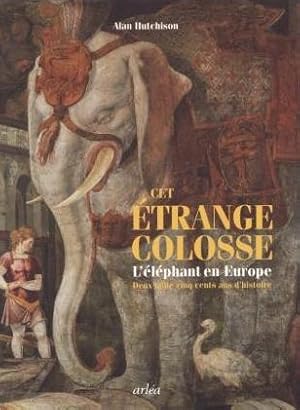 Cet étrange colosse - L'éléphant en Europe - Deux mille cinq cents ans d'histoire