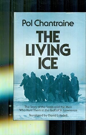 The Living Ice. The Story of the Seals and the Men Who Hunt Them in the Gulf of St. Lawrence