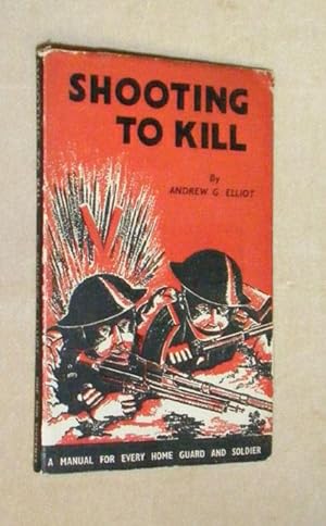 Image du vendeur pour SHOOTING TO KILL: A Book Which May Save Your Life: A Manual for Every Home Guard and Soldier. mis en vente par Portman Rare Books