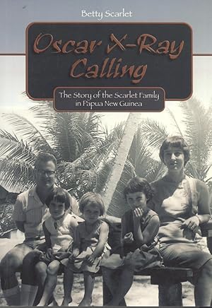 Seller image for Oscar X-ray Calling: The Story of the Scarlet Family in Papua New Guinea, 1962-1971 for sale by Masalai Press