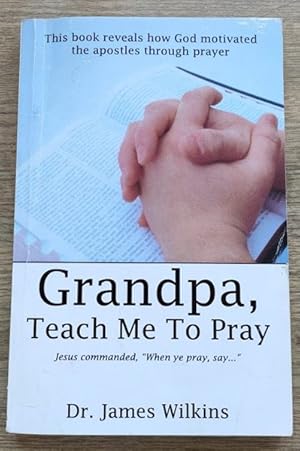 Grandpa, Teach Me to Pray: Jesus Commanded, "When Ye Pray, Say."
