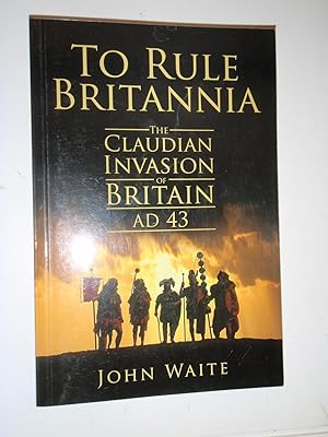 To Rule Britannia: The Claudian Invasion of Britain, AD 43