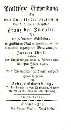 Bild des Verkufers fr Praktische Anwendung aller vom Antritte der Regierung Sr. k. k. apost. Majestt Franz den Zweyten fr die gesammten Erblnder, in geistlichen Sachen (publico ecclestiasticis) ergangenen Verordnungen. Zweyter Theil, welcher die Verordnungen vom 1. Jner 1798 bis 1sten Jner 1802 in systematischen Ordnung enthlt. Hrsg. von Johann Schwerdling, Titular Domherr von Knigsgrtz, Stadtpfarrer zu Eferding in Obersterreich. zum Verkauf von Antiquariat Richard Husslein