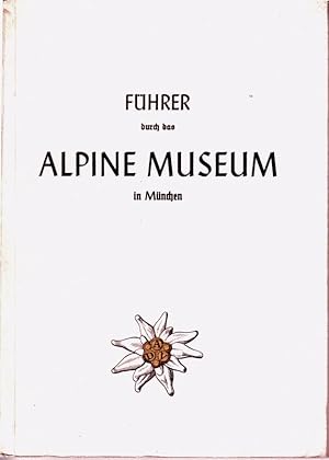 FÜHRER durch das ALPINE MUSEUM in München. Im Auftrage d. Dt. Alpenvereins und des Vereins d. Fre...