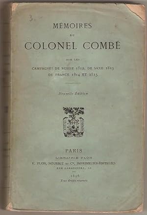 Mémoires du Colonel Combe sur les campagnes de Russie 1812, de Saxe 1813, de France 1814 et 1815....