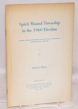 Spirit Mound Township in the 1960 election: a study of rural attitudes toward issues, candidates,...