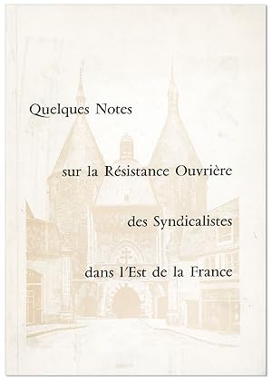 Quelques Notes sur la Résistance Ouvrière des Syndicalistes dans l'Est de la France [cover title]