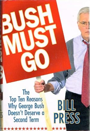 Bush Must Go: The Top Ten Reasons Why George Bush Doesn't Deserve a Second Term