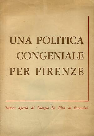 Una politica congeniale per Firenze. Lettera aperta di Giorgio La Pira ai fiorentini. A cura dell...