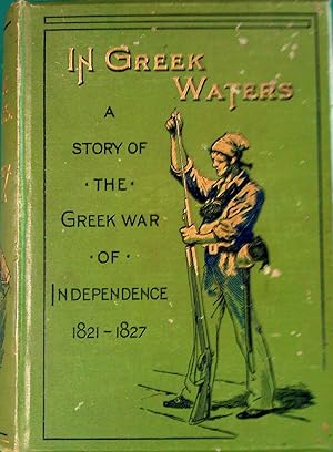 In Greek Waters. A Story Of The Greek War Of Independence 1821-1827.