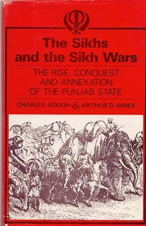 The Sikhs and The Sikh Wars. The rise, conquest and annexation of the Punjab State.