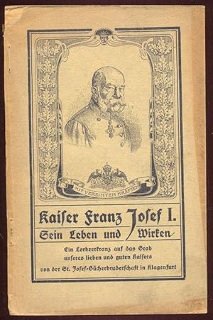 Kaiser Franz Josef I. Sein Leben und Wirken. Ein Lorbeerkranz auf das Grab unseres lieben und gut...