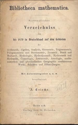 Bild des Verkufers fr Bibliotheca mathematica. Systematisches Verzeichniss der bis 1870 in Deutschland auf den Gebieten der Arithmetik, Algebra, Analysis, Geometrie, Trigonometrie .erschienenen Werke, Schriften und Abhandlungen. Mit Autorenregister u.s.w. Unvollstndiges Exemplar. zum Verkauf von Antikvariat Valentinska