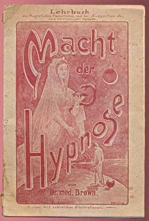 Macht der Hypnose. Ein Lehrbuch des persönlichen Magnetismus, Hypnotismus und der Suggestion nach...