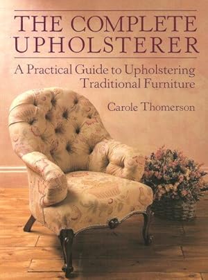 THE COMPLETE UPHOLTERER : A Practical Guide to Upholstering Traditional Furniture
