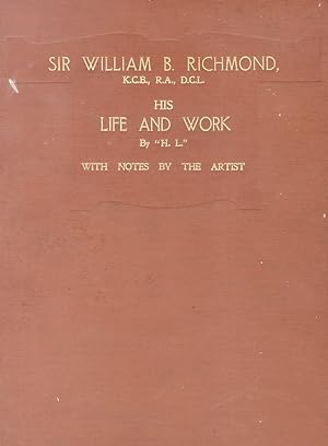 The Life and Work of Sir William B. Richmond R.A., K.C.B.