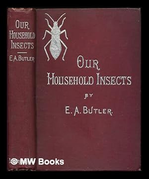 Seller image for Our household insects : an account of the insect-pests found in dwelling-houses / by Edward A. Butler for sale by MW Books