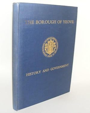 Seller image for THE BOROUGH OF YEOVIL Its History and Government through the Ages for sale by Rothwell & Dunworth (ABA, ILAB)