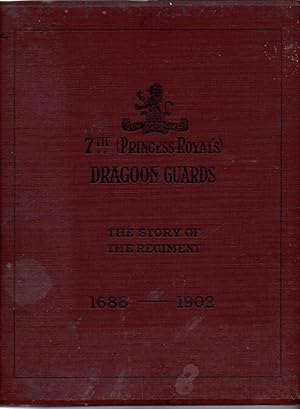 Seventh (Princess Royal's) Dragoon Guards The Story of the Regiment (1688-1882) and With the Regi...