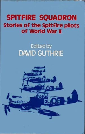 Spitfire Squadron Stories of the Spitfire Pilots of World War II