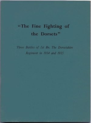 The Fine Fighting of the Dorsets Three Battles of 1st Bn. The Dorsetshire Regiment in 1914 and 1915