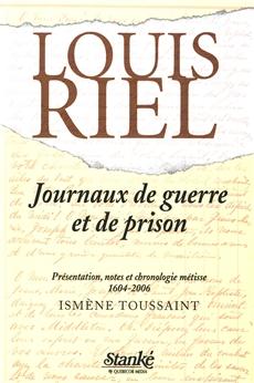 Journaux de guerre et de prison par Louis Riel. Présentation, notes et chronologie métisse 1604-2006