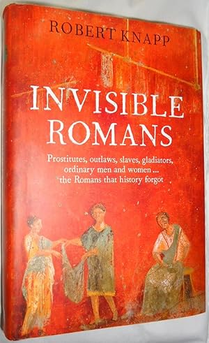 Invisible Romans - Prostitutes, Outlaws, Slaves, Gladiators, Ordinary Men and Womenâ¦ the Romans...