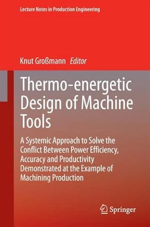 Seller image for Thermo-energetic Design of Machine Tools : A Systemic Approach to Solve the Conflict Between Power Efficiency, Accuracy and Productivity Demonstrated at the Example of Machining Production for sale by AHA-BUCH GmbH