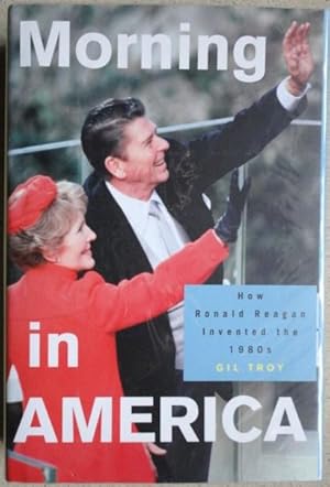 Morning in America: How Ronald Reagan Invented the 1980's (Politics and Society in Twentieth Cent...