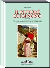 Il pittore Luigi Nono (1850 - 1918). Catalogo ragionato dei dipinti e dei disegni. La vita, i doc...