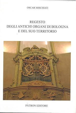 Gli antichi organi di Bologna e del suo territorio diocesano e provinciale. Regesto e bibliografia