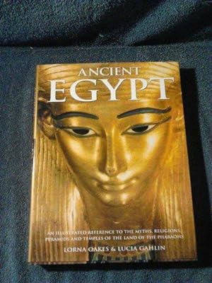 Ancient Egypt: An illustrated reference to the myths, religions, pyramids and temples of the land...