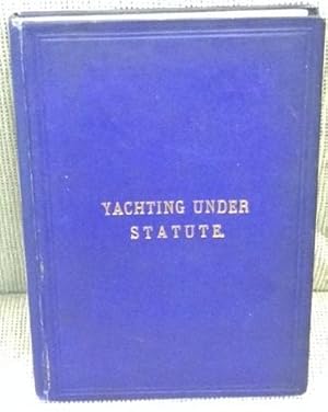 Yachting Under Statute, the Principal Provisions of the Maritime Law Applicable to Pleasure Yacht...