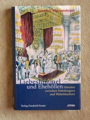 Liebeshimmel und Ehehöllen. Heiraten zwischen Habsburgern und Wittelsbachern.