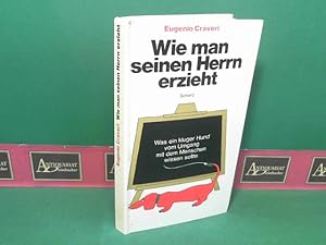 Wie man seinen Herrn erzieht - Was ein kluger Hund vom Umgang mit dem Menschen wissen sollte.