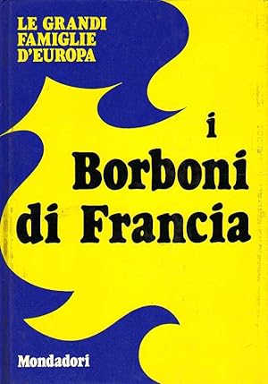 I BORBONI DI FRANCIA. Le grandi famiglie d'Europa