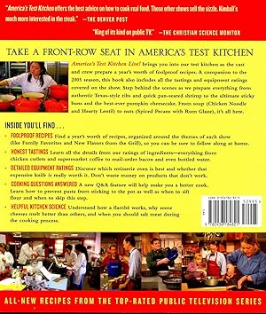 Seller image for America's test kitchen live! 2005 ; Cook's illustrated. ; America's Test Kitchen (Television program) [ Appetizers -- Simple soups -- A soup supper -- Regional classics -- Pork chops and gravy -- Two roast chickens -- Flash in a pan -- Family favorites -- Restaurant cooking comes home -- Texas rib house -- Grill-roasted beef tenderloin -- Mexican favorites -- quick pasta -- A passage to india -- Pissaladiere -- In an Italian-American kitchen -- Italian classics -- Winter supper -- Bistro classics -- Ultimate sticky buns -- Bake sale favorites -- Holiday cookies -- There's a hole in your cake -- Pumpkin cheesecake -- Four-star desserts] for sale by Joseph Valles - Books