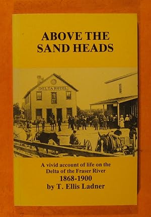 Seller image for Above the Sand Heads; Firsthand Accounts of Pioneering in the Area Which, in 1879 Became the Municpiality of Delta, British Columbis for sale by Pistil Books Online, IOBA