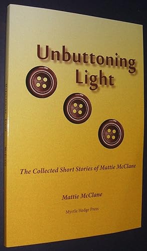 Seller image for UNBUTTONING LIGHT: THE COLLECTED SHORT STORIES OF MATTIE MCCLANE for sale by biblioboy