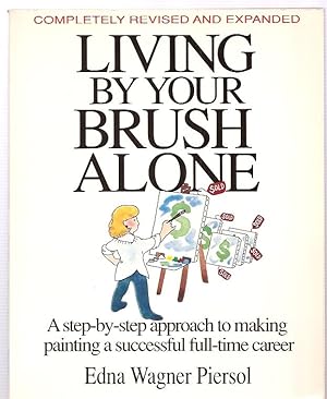 Seller image for LIVING BY YOUR BRUSH ALONE [A STEP-BY-STEP APPROACH TO MAKING PAINTING A SUCCESSFUL FULL-TIME CAREER] [COMPLETELY REVISED AND EXPANDED from ARTIST'S GUIDE TO LIVING BY YOUR BRUSH ALONE] for sale by biblioboy