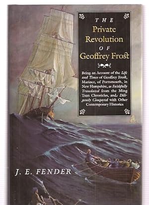 Bild des Verkufers fr The Private Revolution of Geoffrey Frost Being an Account of the Life and Times of Geoffrey Frost, Mariner, of Portsmouth, in New Hampshire, as Faithfully Translated From the Ming Tsun Chronicles, and Diligently Compared With Other Contemporary Histories zum Verkauf von biblioboy