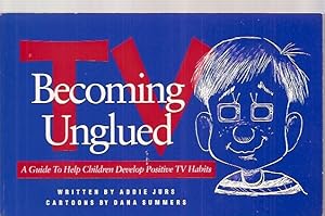 TV: BECOMING UNGLUED: A GUIDE TO HELP CHILDREN DEVELOP POSITIVE TV HABITS