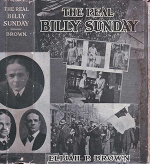 The Real Billy Sunday: The Life and Work of Rev. William Ashley Sunday, D. D. The Baseball Evange...