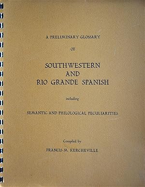 A Preliminary Glossary of Southwestern and Río Grande Spanish Including Semantic and Philological...