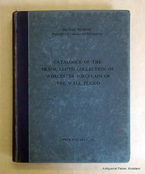 Bild des Verkufers fr Catalogue of the Frank Lloyd Collection of Worcester Porcelain of the Wall Period. Presented by Mr. and Mrs. Frank Lloyd in 1921 to the Department of Ceramics and Ethnography in the British Museum. London 1923. 4to. Mit XIX, 96 S. u. 85 Tafeln mit zahlreichen fotografischen Abbildungen. Or.-Hlwd.; Kapitale fransig, Ecken bestoen. zum Verkauf von Jrgen Patzer