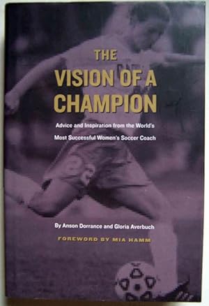 Seller image for The Vision of a Champion: Advice and Inspiration from the World's Most Succesful Women's Soccer Coach for sale by Shoestring Collectibooks